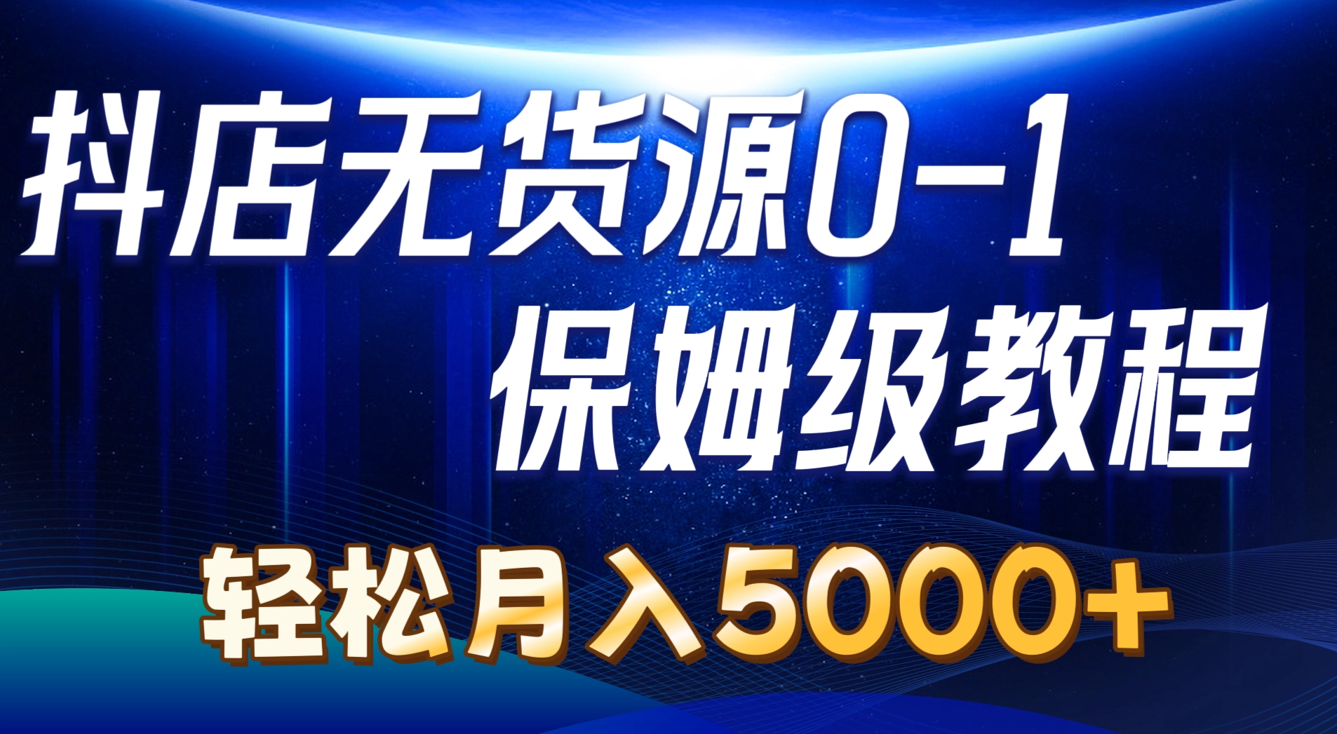 抖店无货源0到1实操教程：7节课轻松月入5000+