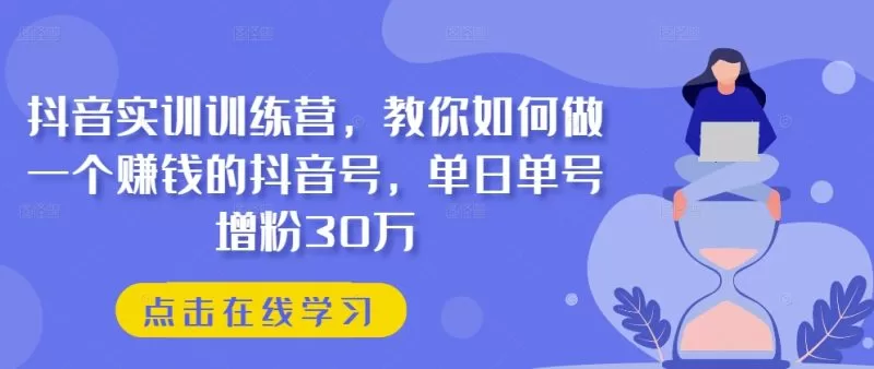 抖音实训训练营:单日单号增粉30万的抖音赚钱实战课