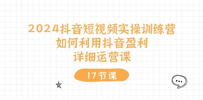 2024抖音短视频运营课:17节实操训练教你抖音盈利变现