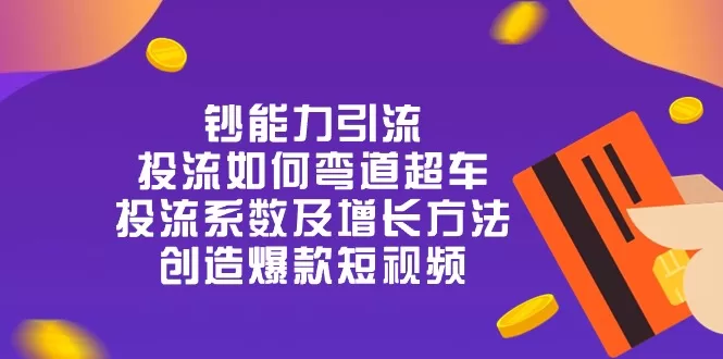 钞 能 力 引 流:投流弯道超车,投流系数及增长方法,创造爆款短视频-20节
