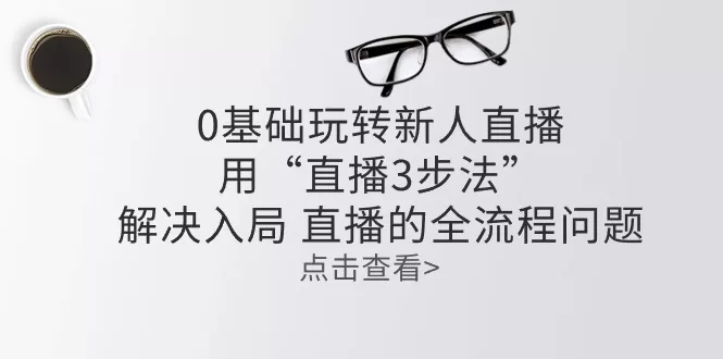 0基础新人直播课程:用“直播3步法”搞定入局与全流程问题