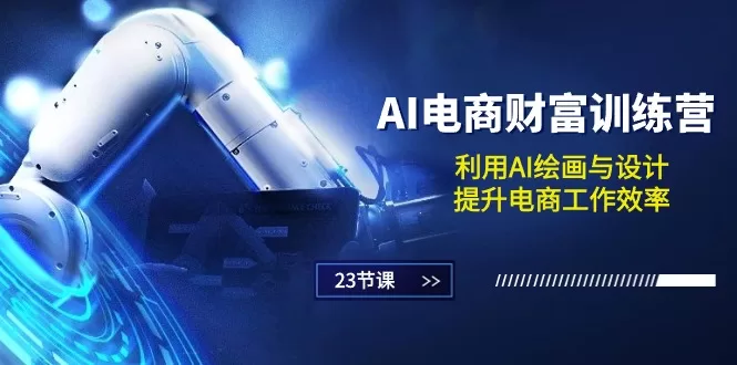 AI电商财富训练营：23节课掌握AI绘画与设计，提升电商效率