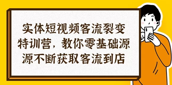 实体店短视频引流特训营：29节课从0基础获取同城客流到店