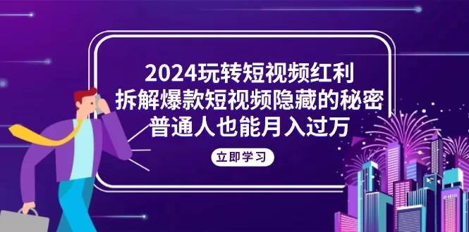2024短视频红利期：拆解爆款秘密，普通人月入过万实操指南