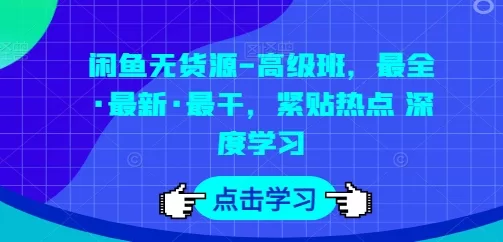 闲鱼无货源高级班课程：限流解决与爆单技巧深度学习