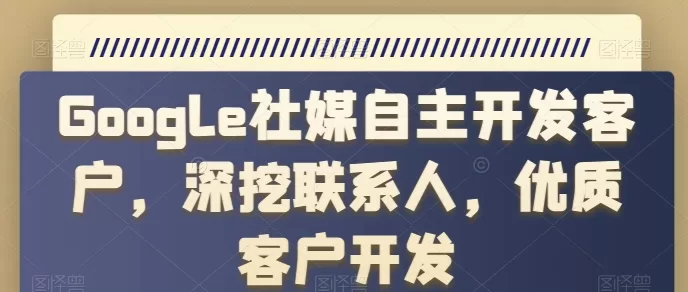 Google+社媒自主开发客户：深挖联系人获取优质客户全攻略