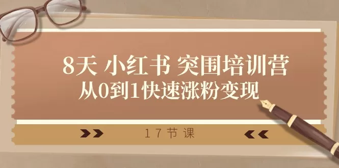28天小红书突围培训营：从0到1快速涨粉变现的17节课