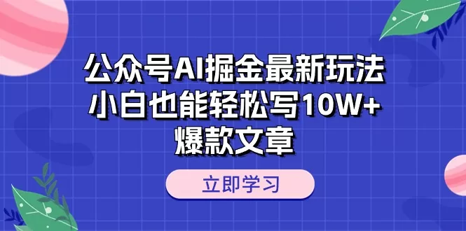 公众号AI掘金新玩法:小白如何用AI写出10W+爆款文章