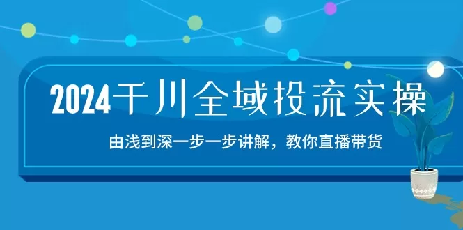 2024千川全域投流实操课：15节直播带货从入门到精通