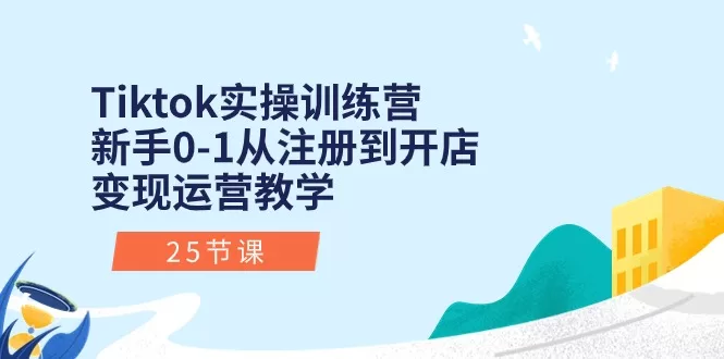 TikTok新手实操训练营：从注册到开店变现的25节完整运营课