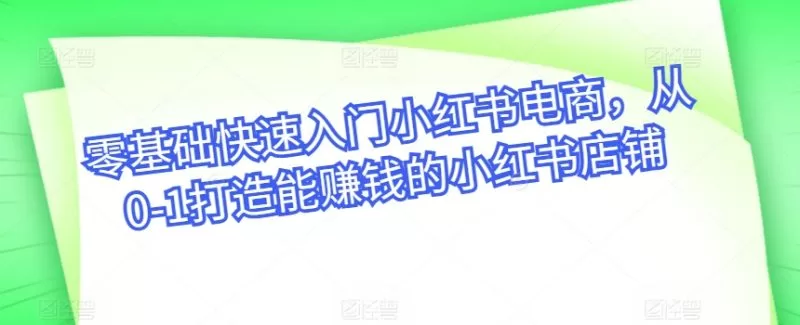 零基础小红书电商实操指南:从开店到爆款月入过万