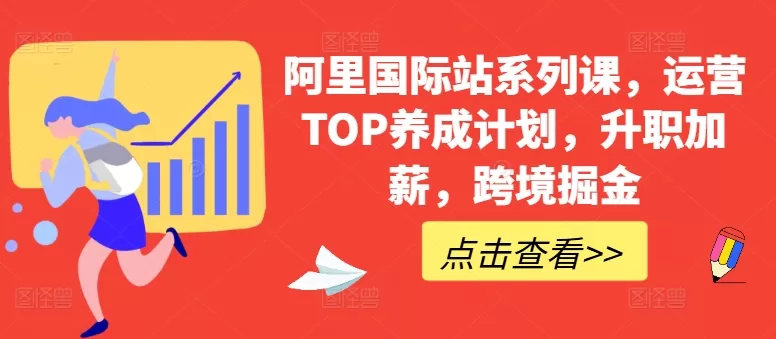 阿里国际站系列课,运营TOP养成计划,升职加薪,跨境掘金