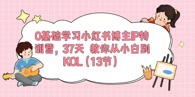 小红书博主IP特训营：37天从0基础小白到KOL，13节实操课