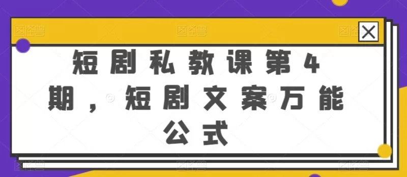 短剧私教课第4期：揭秘短剧文案万能公式与变现技巧