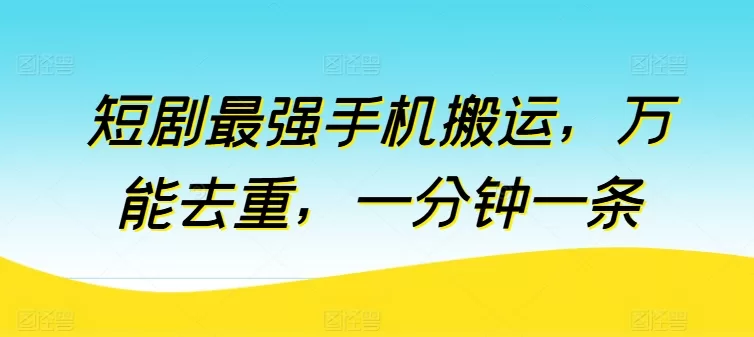 短剧手机搬运教程：万能去重技巧，一分钟高效出片