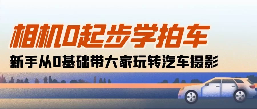 相机0基础学汽车摄影：18节课带你从入门到精通拍车技巧