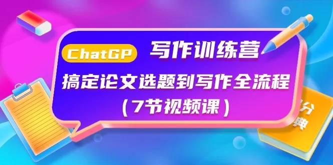 ChatGPT写作训练课程:搞定论文选题到写作全流程(7节视频课)