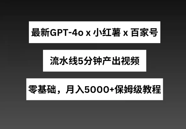 GPT4O+小红书商单+百家号流水线，5分钟产出视频月入5000+揭秘