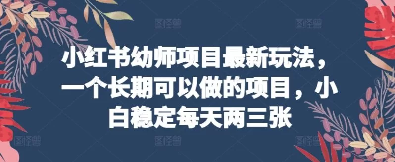 小红书幼师项目玩法：长期稳定日入两三百的实操指南