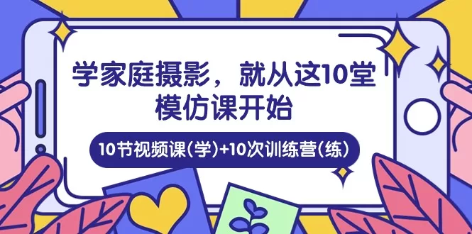 10堂家庭摄影模仿课：从视频学习到训练营实战进阶