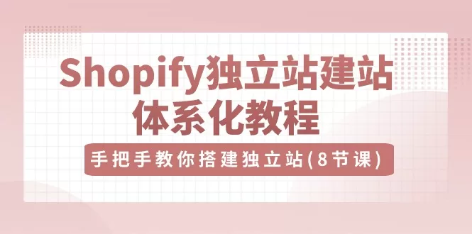 Shopify独立站建站教程:8节视频课手把手搭建跨境电商独立站
