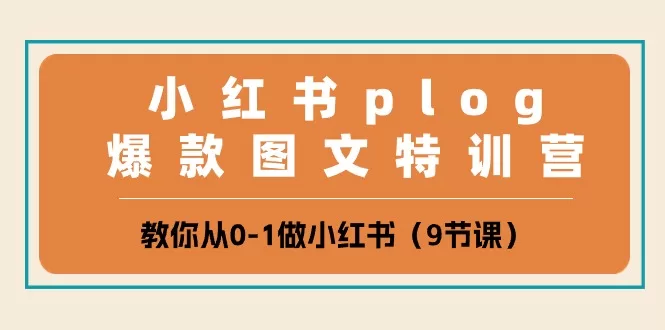 小红书Plog爆款图文特训营:9节课从0到1系统掌握账号运营与变现