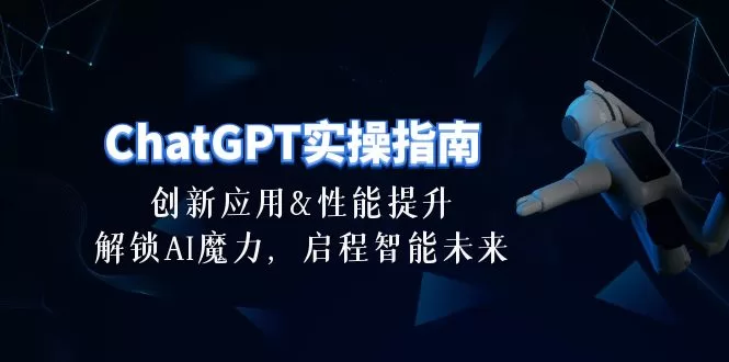ChatGPT实操指南：30节课程解锁AI应用与性能提升技巧