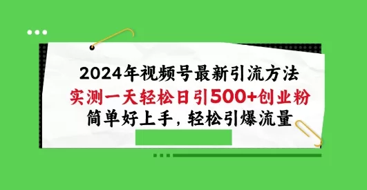 2024视频号引流宝典:实测日引100+创业粉,轻松引爆流量揭秘