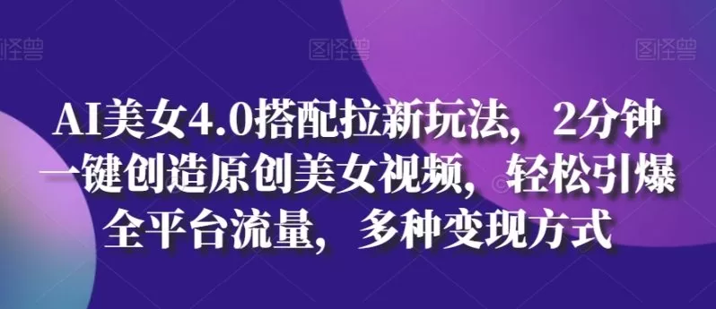 AI美女4.0拉新玩法:2分钟原创视频引爆流量,变现全攻略揭秘