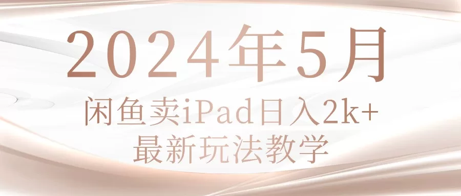 闲鱼卖iPad日入2k实操指南:2024年最新二手数码赚钱玩法