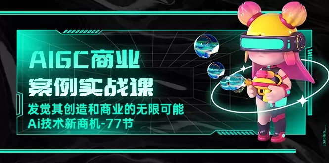 77节实战课解锁AIGC商业蓝海:从AI绘画到数字人全攻略