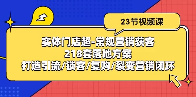 实体门店超常规营销获客：218套引流锁客复购裂变落地方案