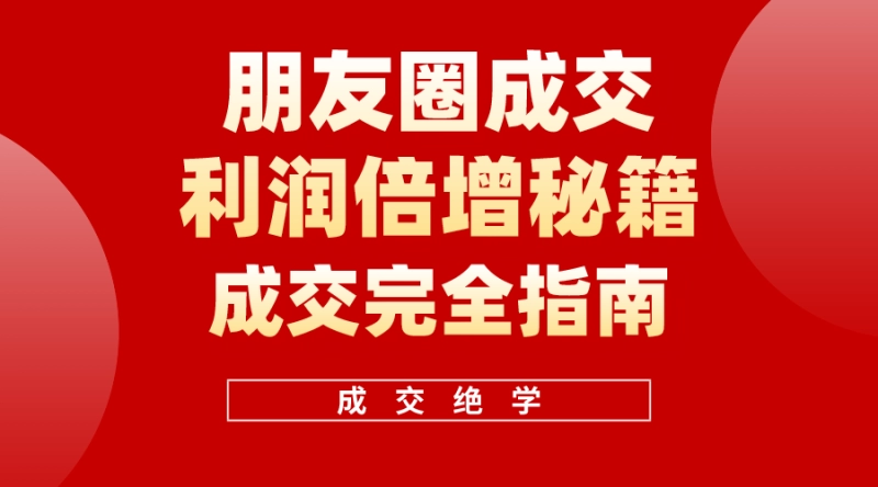 朋友圈成交利润倍增学习营：年入100万的变现秘籍与技巧