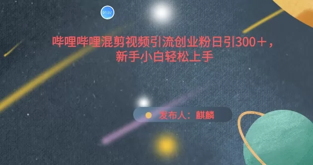 B站混剪视频引流创业粉：日引300+新手的轻松上手指南