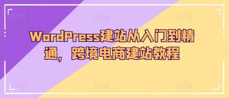 WordPress建站教程:从入门到精通,轻松打造跨境电商网站