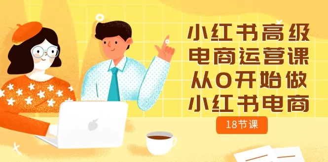 小红书电商运营零基础入门：18节高级课程详解