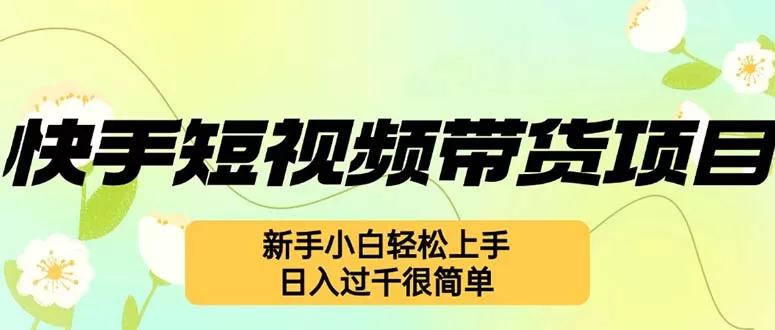 快手短视频带货新手玩法，零基础轻松上手日入过千