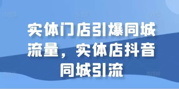 实体门店抖音同城引流攻略:引爆本地流量必备技巧