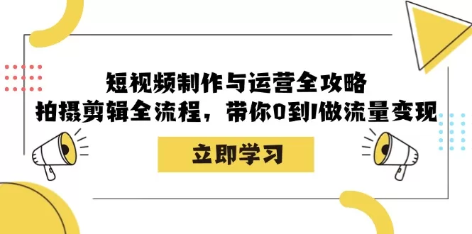 短视频制作与运营全攻略：拍摄剪辑与流量变现0到1实操课