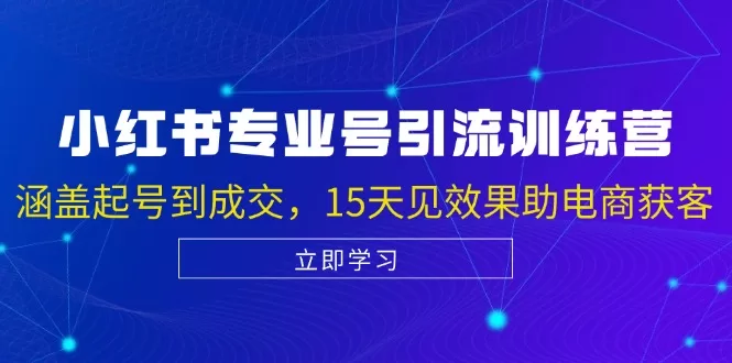 小红书专业号引流陪跑课：15天从起号到成交，助力电商获客