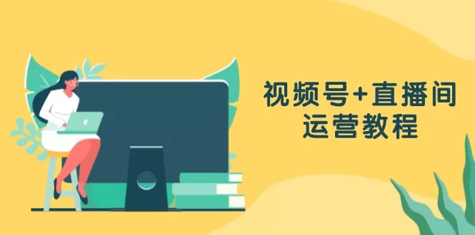 视频号运营与直播间投流教程:作品创作到数据分析全攻略