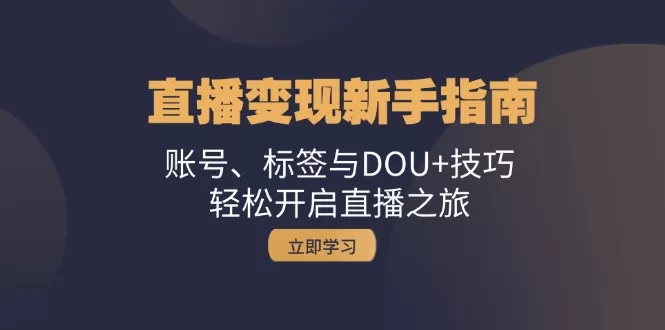 新手直播变现指南：账号搭建、打标签与DOU+投放技巧
