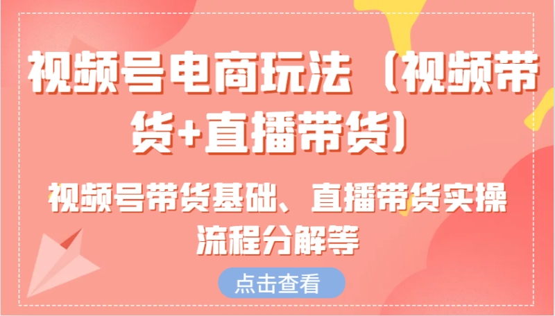 视频号电商玩法全攻略：视频带货+直播带货实操流程详解