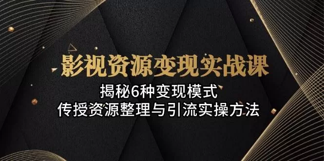 影视资源变现实战课：6种变现模式与全网引流实操方法