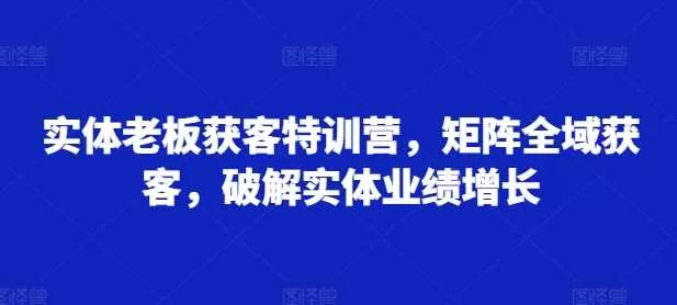 实体老板获客特训营：矩阵全域获客破解业绩增长难题