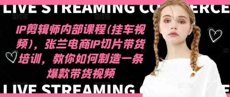 张兰电商IP切片带货培训：剪辑师爆款视频制作全攻略（2024年11月更新）