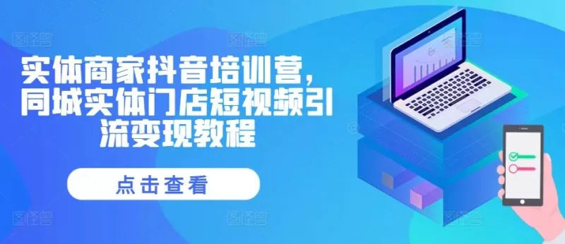 实体商家抖音培训营：同城门店短视频引流变现全攻略