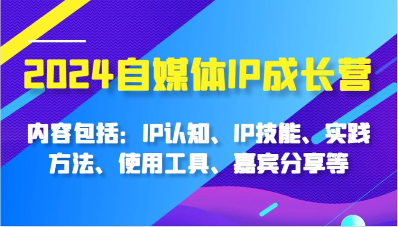 2024自媒体IP成长营:IP认知技能与实战方法全攻略