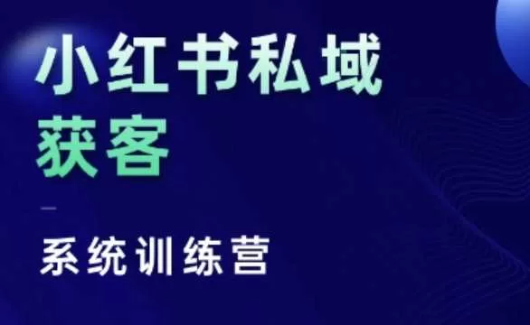 小红书私域获客系统训练营：底层逻辑与人性干货，无废话实战课