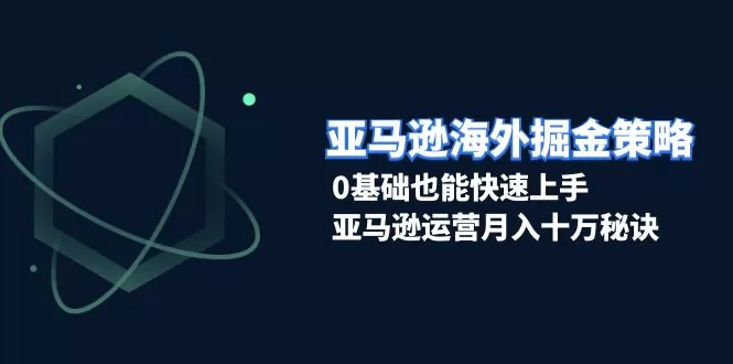 亚马逊新手掘金:0基础快速上手运营,月入十万实战策略
